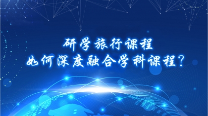 研学旅行课程如何深度融合学科课程？