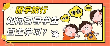 研学旅行如何引导学生自主学习？